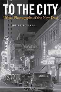 To The City: Urban Photographs of the New Deal (Urban Life, Landscape and Policy)