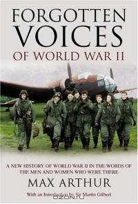 Forgotten Voices of World War II : A New History of World War II in the Words of the Men and Women Who Were There