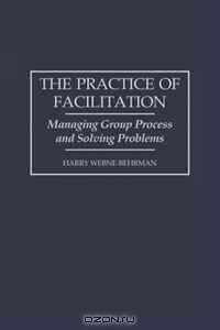 The Practice of Facilitation: Managing Group Process and Solving Problems (pb) (GPG)
