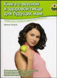 Книга о вкусной и здоровой пище для будущих мам: Правильное питание во время беременности: Меню для различных сроков беременности; Рецепты вкусных и доступных блюд - (Мамина школа)