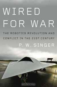 Wired for War: The Robotics Revolution and Conflict in the 21st Century