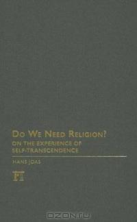 Do We Need Religion?: On the Experience of Self-Transcendence (Yale Cultural Sociology) (The Yale Cultural Sociology Series)