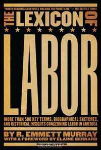 The Lexicon of Labor: More Than 500 Key Terms, Biographical Sketches, and Historical Insights Concerning Labor in America