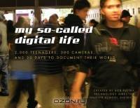My So-Called Digital Life : 2,000 Teenagers, 300 Cameras, and 30 Days to Document Their World