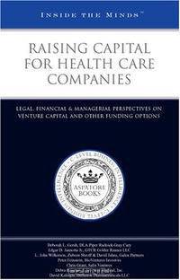 Inside the Minds: Raising Capital for Health Care Companies: Legal, Financial & Managerial Perspectives on Venture Capital and Other Funding Options (Inside the Minds)