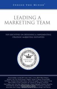 Leading a Marketing Team: Top Executives on Designing & Implementing Strategic Marketing Initiatives (Inside the Minds)