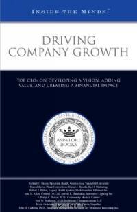 Driving Company Growth: Top CEOs on Developing a Vision, Adding Value, and Creating a Financial Impact (Inside the Minds)