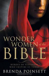 Wonder Women of the Bible: Heroes of Yesterday Who Inspire Us Today
