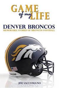 Game of My Life: Denver Broncos: Memorable Stories of Broncos Football (Game of My Life)