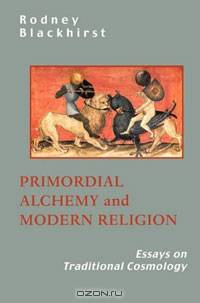 Primordial Alchemy and Modern Religion: Essays on Traditional Cosmology