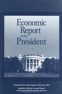 Economic Report of the President 2007 (Economic Report of the President Transmitted to the Congress)