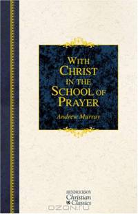 With Christ in the School of Prayer: Thoughts on Our Training for the Ministry of Intercession (Hendrickson Christian Classics)