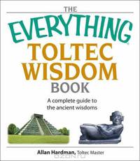 The Everything Toltec Wisdom Book: A Complete Guide to the Ancient Wisdoms (Everything: Philosophy and Spirituality)