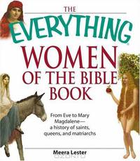Everything Women of the Bible Book: From Eve to Mary Magdalene--a history of saintsk, queens, and matriarchs (Everything: Philosophy and Spirituality)