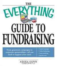 The Everything Guide to Fundraising Book: From grassroots campaigns to corporate sponsorships -- All you need to support your cause; Capital campagins/ ... / Special Events (Everything Series)