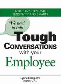 We Need To Talk Tough Conversations With Your Employee: From Performance Reviews to Terminations Tackle Any Topic with Sensitivity and Smarts