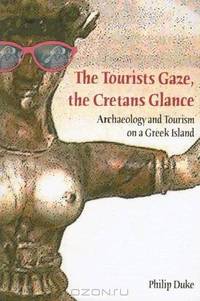 The Tourists Gaze, The Cretans Glance: Archaeology and Tourism on a Greek Island (Heritage, Tourism and Community)