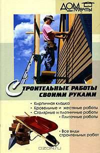 Строительные работы своими руками: Кирпичная кладка; Кровельные и жестяные работы; Столярные и плотничные работы; Плиточные работы. - 2-е изд. - (Дом моей мечты)