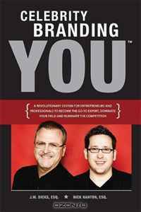 Celebrity Branding You: A Revolutionary System for Entrepreneurs and Professionals to Become the Go-To-Expert, Dominate Your Field and Eliminate the Competition