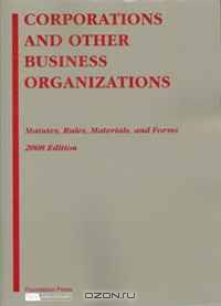 Corporations and Other Business Organizations: Statutes, Rules, Materials and Forms, 2008 Edition