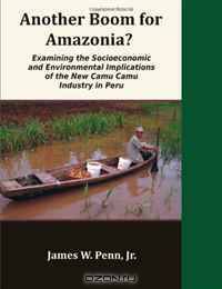 Another Boom for Amazonia?: Examining the Socioeconomic and Environmental Implications of the New Camu Camu Industry in Peru