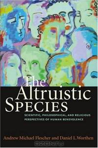 The Altruistic Species: Scientific, Philosophical, and Religious Perspectives of Human Benevolence