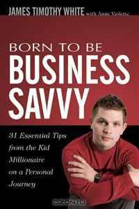 Born To Be Business Savvy: 31 Essential Tips From the Kid Millionaire on a Personal Journey