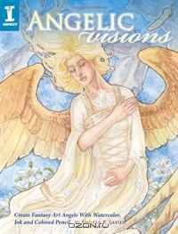 Angelic Visions: Create Fantasy Art Angels With Watercolor, Ink and Colored Pencil.
