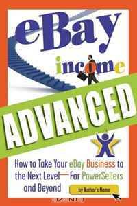 Ebay Income Advanced: How to Take Your Ebay Business to the Next Levelufor Powersellers and Beyond