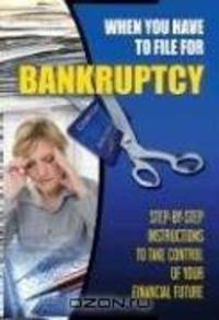 When You Have to File for Bankruptcy: Step-by-step Instructions to Take Control of Your Financial Future
