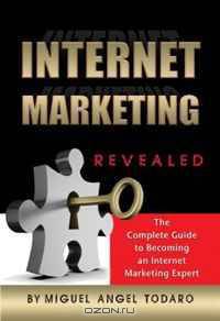 Internet Marketing Methods Revealed: The Complete Guide to Becoming an Internet Marketing Expert