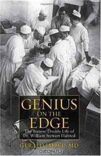 Genius on the Edge: The Bizarre Double Life of Dr. William Stewart Halsted
