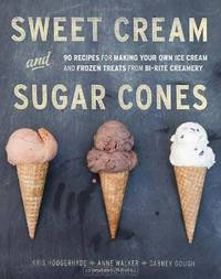 Sweet Cream and Sugar Cones: 90 Recipes for Making Your Own Ice Cream and Frozen Treats from Bi-Rite Creamery