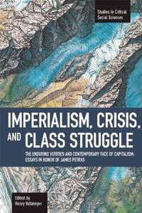 Imperialism, Crisis and Class Struggle: The Enduring Verities and Contemporary Face of Capitalism: Essays in Honor of James Petras (Studies in Critical Social Sciences)