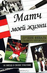 Матч моей жизни. Лучшие финалы главного еврокубка. 16 звезд о своем триумфе
