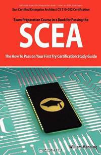 SCEA: Sun Certified Enterprise Architect CX 310-052 Exam Certification Exam Preparation Course in a Book for Passing the SCEA Exam - The How To Pass on Your First Try Certification Study Guide
