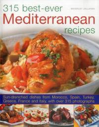315 Best Ever Mediterranean Recipes: Sun-drenched dishes from Morocco, Spain, Turkey, Greece, France and Italy, with more than 315 photographs
