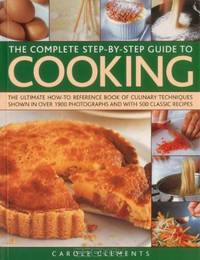 The Complete Step-by-Step Guide to Cooking: The ultimate how-to reference book of culinary techniques shown in over 1550 photographs and with 500 classic recipes