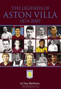 The Legends of Aston Villa, 1874-2007. Tony Matthews