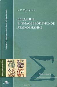 Введение в индоевропейское языкознание: Курс лекций: Учеб. пособие для студ. филол. и лингв. фак. высш. учеб. заведений (Серия "Высшее профессиональное образование") Языкознание