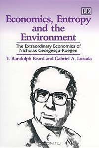 Economics, Entropy and the Environment: The Extraordinary Economics of Nicholas Georgescu-Roegen
