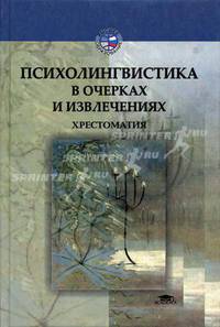 Психолингвистика в очерках и извлечениях: Хрестоматия: Уч. пособие для студ. высш. уч. заведений.