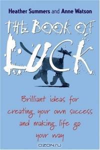 The Book of Luck : Brilliant Ideas for Creating Your Own Success and Making Life Go Your Way