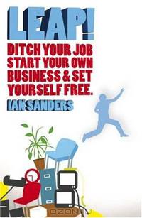 LEAP!: Ditch Your Job, Start Your Own Business & Set Yourself Free