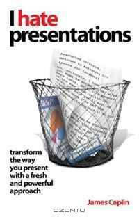 I Hate Presentations: Transform the way you present with a fresh and powerful approach