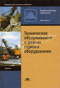 Техническое обслуживание и ремонт горного оборудования: Учебник для нач. проф. образования. (Серии:'Профессиональное образование-Горное дело', 'Федеральный комплект учебников')