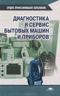 Диагностика и сервис бытовых машин и приборов. Учебник для ССУЗов. Гриф МО