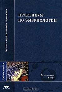 Практикум по эмбриологии: Учеб. пособие для студ. университетов /Под ред. В.А. Голиченкова, М.Л. Семеновой. (Серия "Высшее профессиональное образование")
