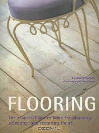 Flooring: The Essential Source Book for Planning, Selecting And Restoring Floors