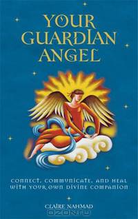 Your Guardian Angel: Connect, Communicate, and Heal with Your Own Divine Companion